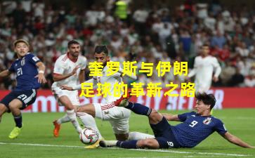 奎罗斯与伊朗足球的革新之路