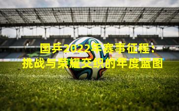 国乒2022年赛事征程：挑战与荣耀交织的年度蓝图