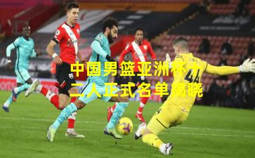 中国男篮亚洲杯十二人正式名单揭晓