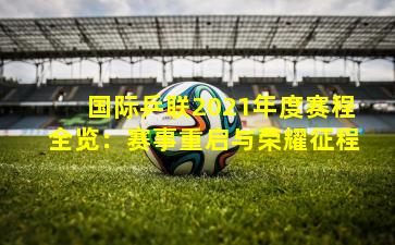 国际乒联2021年度赛程全览：赛事重启与荣耀征程