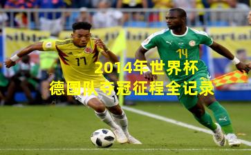  2014年世界杯德国队夺冠征程全记录